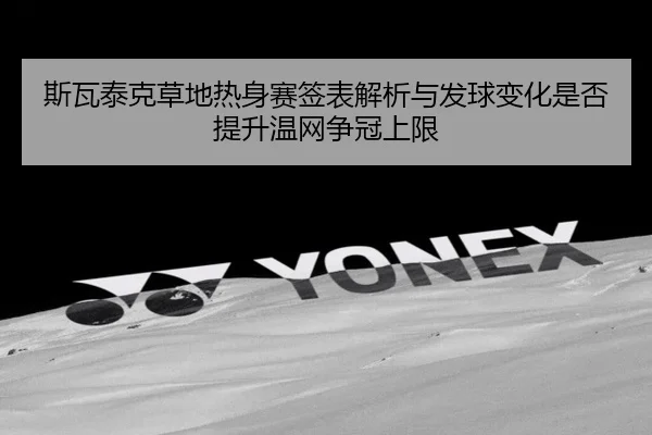 斯瓦泰克草地热身赛签表解析与发球变化是否提升温网争冠上限