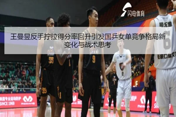 王曼昱反手拧拉得分率回升引发国乒女单竞争格局新变化与战术思考