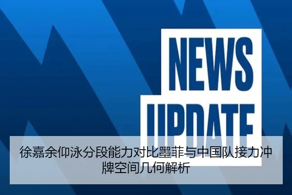 徐嘉余仰泳分段能力对比墨菲与中国队接力冲牌空间几何解析